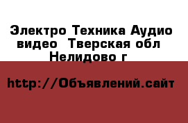 Электро-Техника Аудио-видео. Тверская обл.,Нелидово г.